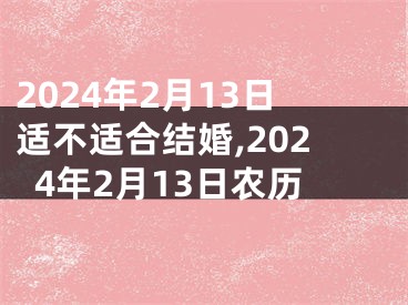 2024年2月13日适不适合结婚,2024年2月13日农历