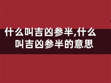 什么叫吉凶参半,什么叫吉凶参半的意思