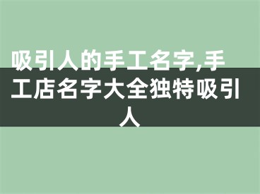 吸引人的手工名字,手工店名字大全独特吸引人