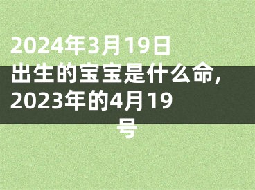 2024年3月19日出生的宝宝是什么命,2023年的4月19号