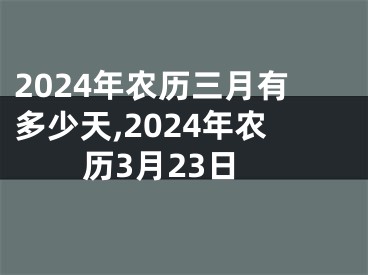 2024年农历三月有多少天,2024年农历3月23日