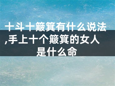 十斗十簸箕有什么说法,手上十个簸箕的女人是什么命