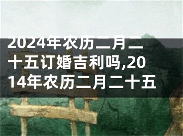 2024年农历二月二十五订婚吉利吗,2014年农历二月二十五