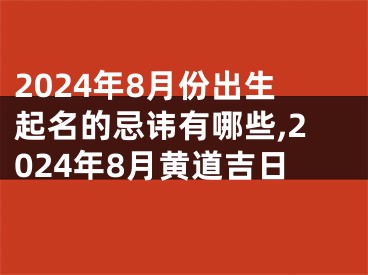 2024年8月份出生起名的忌讳有哪些,2024年8月黄道吉日