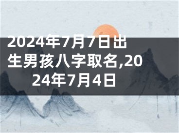 2024年7月7日出生男孩八字取名,2024年7月4日