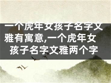一个虎年女孩子名字文雅有寓意,一个虎年女孩子名字文雅两个字