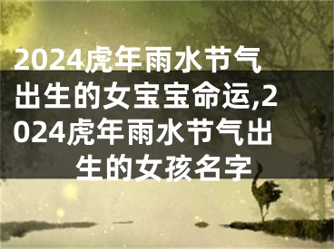 2024虎年雨水节气出生的女宝宝命运,2024虎年雨水节气出生的女孩名字