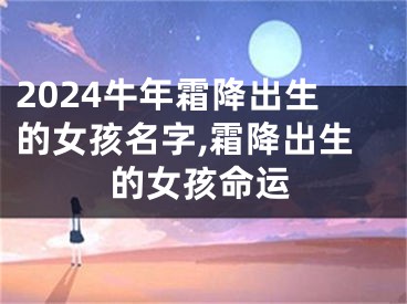 2024牛年霜降出生的女孩名字,霜降出生的女孩命运