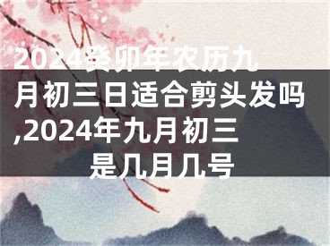 2024癸卯年农历九月初三日适合剪头发吗,2024年九月初三是几月几号