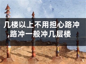 几楼以上不用担心路冲,路冲一般冲几层楼