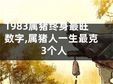 1983属猪终身最旺数字,属猪人一生最克3个人