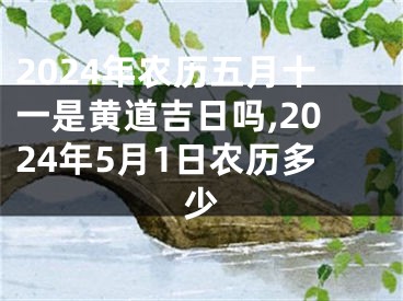 2024年农历五月十一是黄道吉日吗,2024年5月1日农历多少