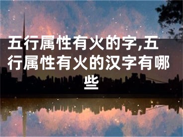 五行属性有火的字,五行属性有火的汉字有哪些