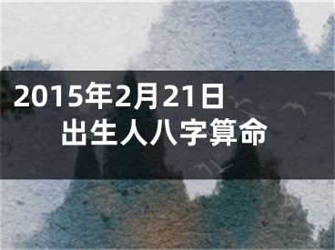 2015年2月21日出生人八字算命