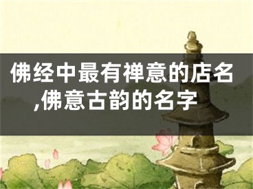 佛经中最有禅意的店名,佛意古韵的名字
