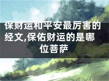 保财运和平安最厉害的经文,保佑财运的是哪位菩萨