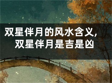 双星伴月的风水含义,双星伴月是吉是凶