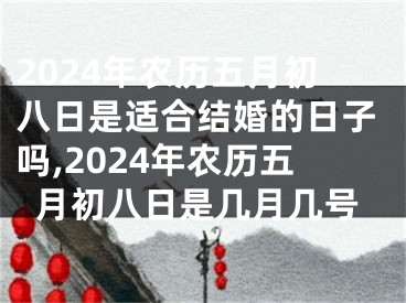 2024年农历五月初八日是适合结婚的日子吗,2024年农历五月初八日是几月几号