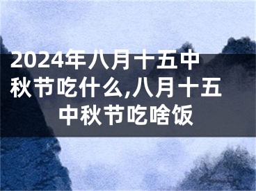 2024年八月十五中秋节吃什么,八月十五中秋节吃啥饭