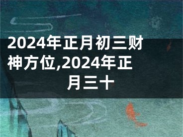 2024年正月初三财神方位,2024年正月三十