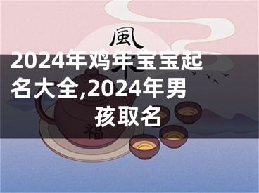 2024年鸡年宝宝起名大全,2024年男孩取名