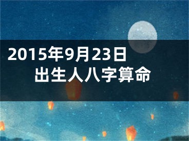 2015年9月23日出生人八字算命