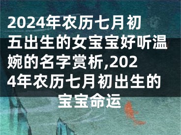 2024年农历七月初五出生的女宝宝好听温婉的名字赏析,2024年农历七月初出生的宝宝命运