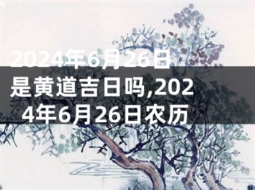 2024年6月26日是黄道吉日吗,2024年6月26日农历