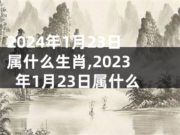 2024年1月23日属什么生肖,2023年1月23日属什么