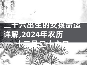 2024年农历十二月二十六出生的女孩命运详解,2024年农历十二月二十六日