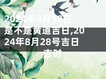2024年8月18日是不是黄道吉日,2024年8月28号吉日吉时
