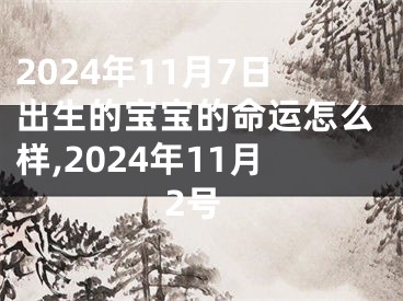 2024年11月7日出生的宝宝的命运怎么样,2024年11月2号