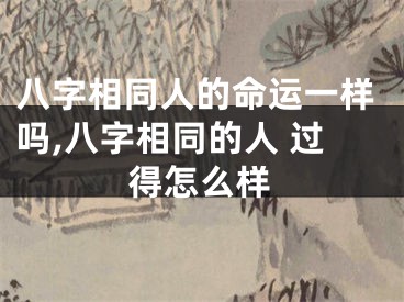 八字相同人的命运一样吗,八字相同的人 过得怎么样