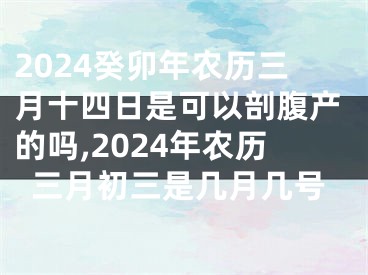 2024癸卯年农历三月十四日是可以剖腹产的吗,2024年农历三月初三是几月几号