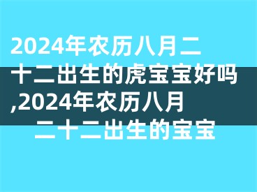 2024年农历八月二十二出生的虎宝宝好吗,2024年农历八月二十二出生的宝宝