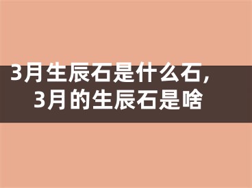 3月生辰石是什么石,3月的生辰石是啥