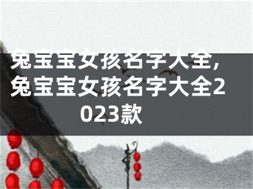 兔宝宝女孩名字大全,兔宝宝女孩名字大全2023款