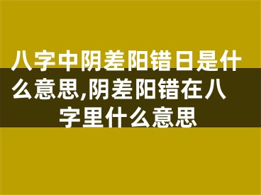 八字中阴差阳错日是什么意思,阴差阳错在八字里什么意思