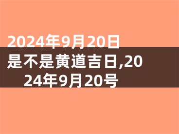2024年9月20日是不是黄道吉日,2024年9月20号