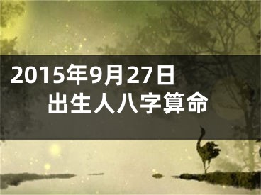 2015年9月27日出生人八字算命