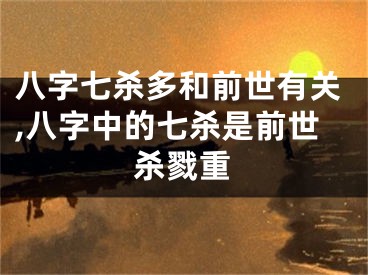 八字七杀多和前世有关,八字中的七杀是前世杀戮重