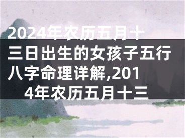 2024年农历五月十三日出生的女孩子五行八字命理详解,2014年农历五月十三