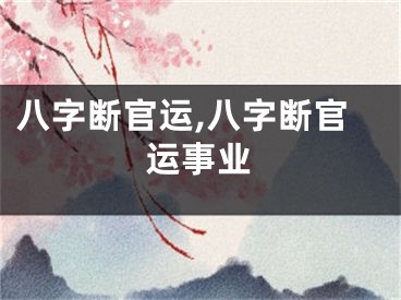 八字断官运,八字断官运事业