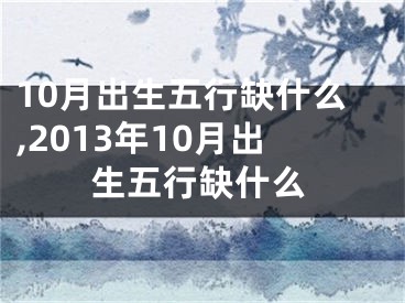 10月出生五行缺什么,2013年10月出生五行缺什么