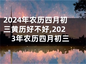2024年农历四月初三黄历好不好,2023年农历四月初三