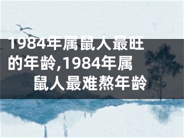 1984年属鼠人最旺的年龄,1984年属鼠人最难熬年龄