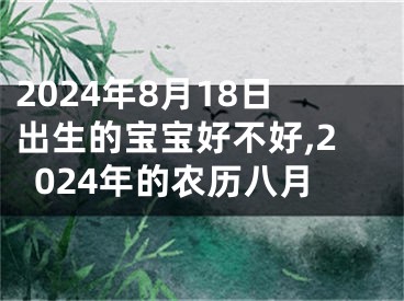 2024年8月18日出生的宝宝好不好,2024年的农历八月