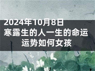 2024年10月8日寒露生的人一生的命运运势如何女孩