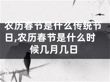 农历春节是什么传统节日,农历春节是什么时候几月几日