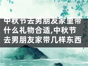 中秋节去男朋友家里带什么礼物合适,中秋节去男朋友家带几样东西